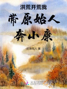 洪荒开荒我带原始人奔小康在线阅读