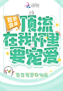 荒野直播:頂流在我懷里要寵愛