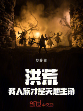 洪荒:我人族才是天地主角在线阅读