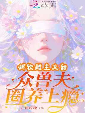 娇软雌主太甜，众兽夫圈养上瘾在线阅读