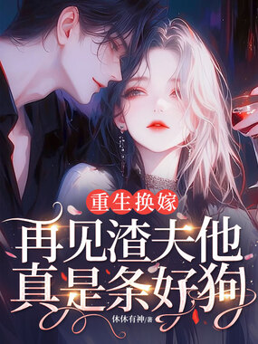 重生换嫁，再见渣夫他真是条好狗在线阅读