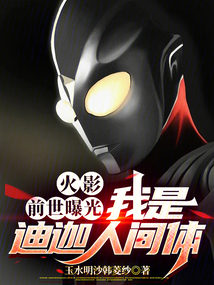 火影:前世曝光,我是迪迦人間體