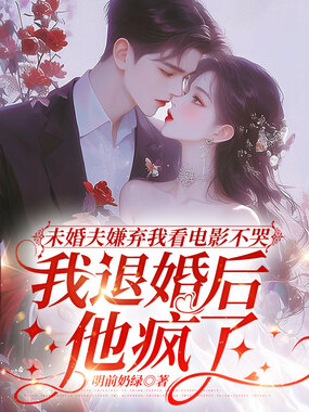 未婚夫嫌弃我看电影不哭,我退婚后他疯了在线阅读