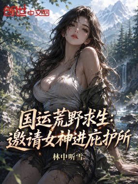 国运荒野求生：邀请女神进庇护所在线阅读