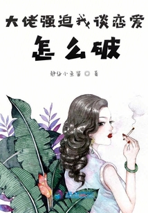 大佬強(qiáng)迫我談戀愛怎么破