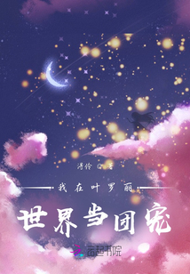 我在葉羅麗世界當(dāng)團(tuán)寵