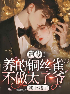 造孽！养的铜丝雀不做太子爷，赖上我了在线阅读