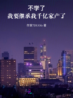 不学了,我要继承我千亿家产了在线阅读