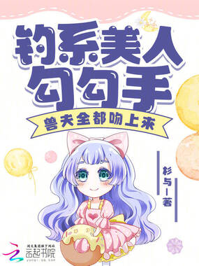 钓系美人勾勾手，兽夫全都吻上来在线阅读