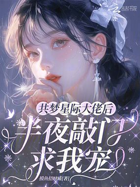 共梦星际大佬后，半夜敲门求我宠在线阅读