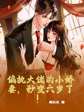 偏执大佬的小娇妻,秒变六岁了!在线阅读