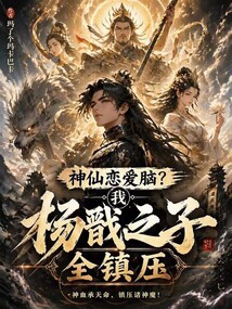 神仙恋爱脑？我杨戬之子全镇压在线阅读