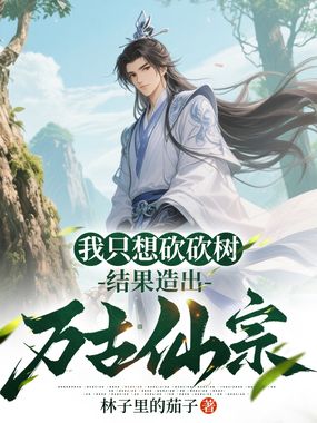 我只想砍砍树，结果造出万古仙宗在线阅读