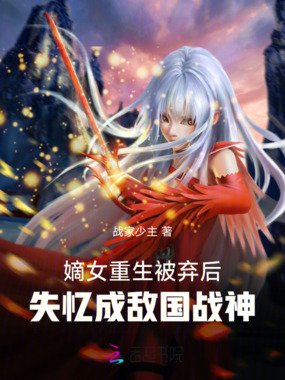 嫡女重生被弃后，失忆成敌国战神在线阅读