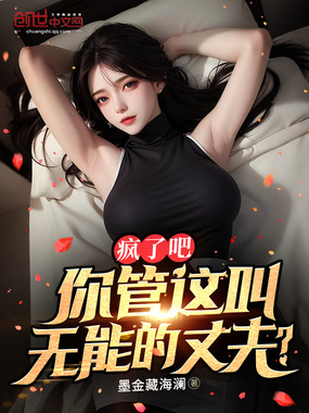 疯了吧，你管这叫无能的丈夫？在线阅读