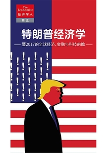 特朗普经济学:暨2017年全球经济、金融与科技前瞻(《经济学人》选辑)