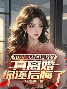不是喜歡白月光？真離婚你還后悔了