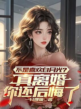 不是喜欢白月光?真离婚你还后悔了在线阅读