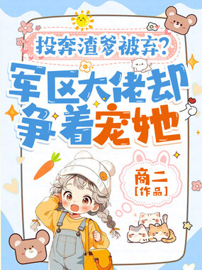 投奔渣爹被弃?军区大佬却争着宠她在线阅读