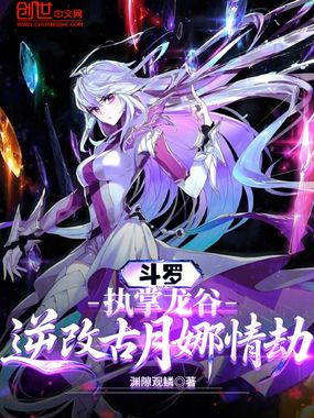 斗罗：执掌龙谷，逆改古月娜情劫在线阅读