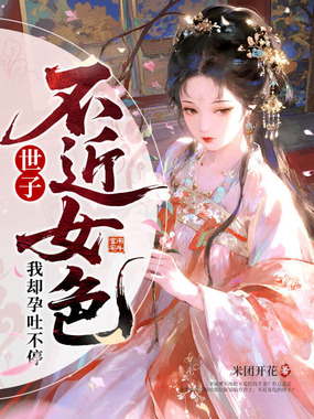 世子不近女色，我却孕吐不停在线阅读