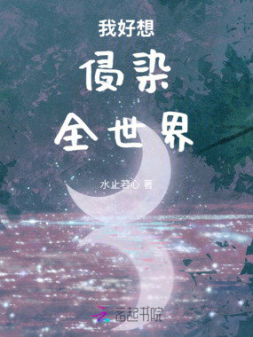我好想，侵染，全世界在线阅读