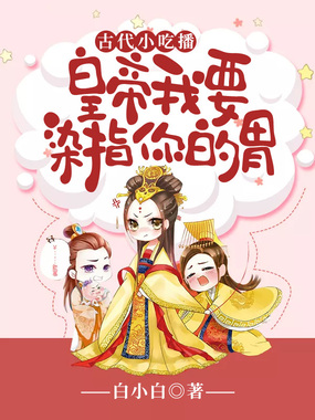 古代小吃播:皇帝我要染指你的胃在线阅读