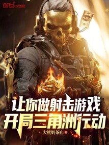 让你做射击游戏，开局三角洲行动在线阅读
