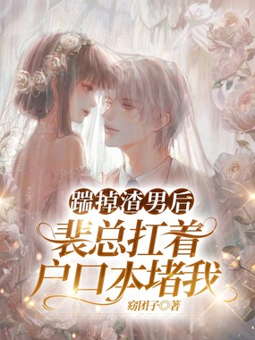 踹掉渣男后,裴总扛着户口本堵我在线阅读