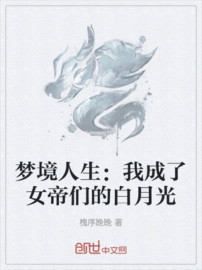 梦境人生：我成了女帝们的白月光在线阅读