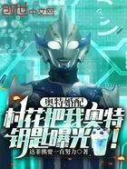 奥特婚配:村花把我奥特钥匙曝光在线阅读