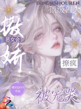恶女会撒娇，撩疯顶级兽人被宠哭在线阅读