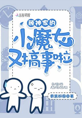 顾神家的小魔女又搞事啦在线阅读