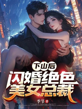 下山后，闪婚绝色美女总裁在线阅读