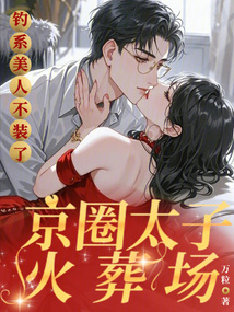 釣系美人不裝了,京圈太子火葬場