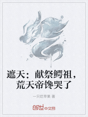 遮天:献祭鳄祖,荒天帝馋哭了最新章节全文无弹窗在线阅读-同人小说