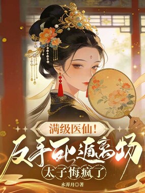 满级医仙！反手死遁离场，太子悔疯了在线阅读