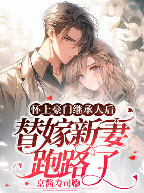 怀上豪门继承人后，替嫁新妻跑路了在线阅读