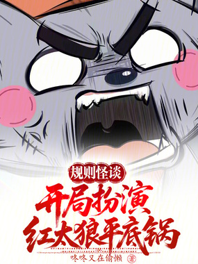 规则怪谈：开局扮演红太狼平底锅在线阅读