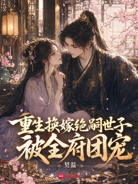 重生换嫁绝嗣世子，被全府团宠在线阅读