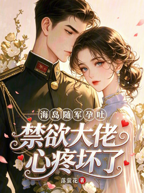海岛随军孕吐,禁欲大佬心疼坏了在线阅读