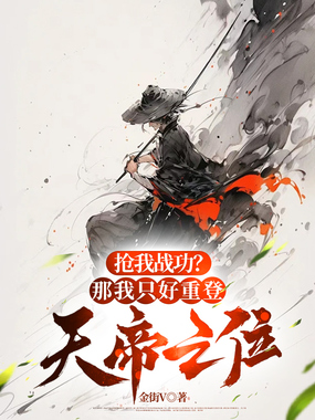 抢我战功?那我只好重登天帝之位在线阅读
