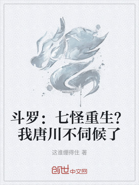 斗罗：七怪重生？我唐川不伺候了在线阅读