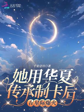 她用华夏传承制卡后，在星际爆火在线阅读