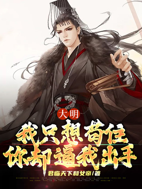 大明:我只想苟住,你却逼我出手在线阅读