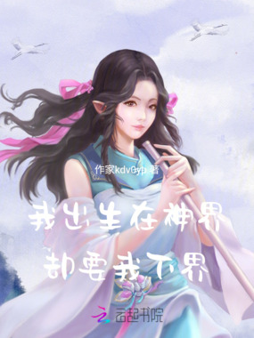 我出生在神界，却要我下界在线阅读