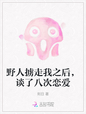 野人掳走我之后，谈了八次恋爱在线阅读