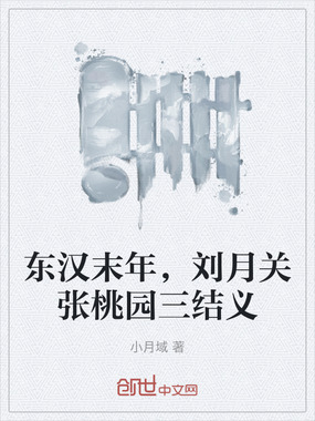 东汉末年，刘月关张桃园三结义在线阅读