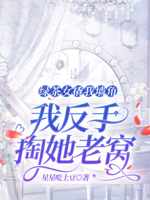 綠茶女撬我墻角，我反手掏她老窩