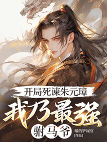 開(kāi)局死諫朱元璋,我乃最強(qiáng)駙馬爺